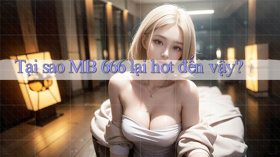 Tại sao MB 666 lại hot đến vậy? Tại sao MB 666 lại hot đến vậy?