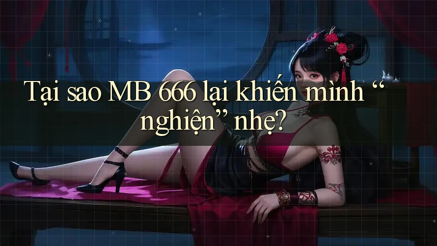 Tại sao MB 666 lại khiến mình “nghiện” nhẹ? Tại sao MB 666 lại khiến mình “nghiện” nhẹ?