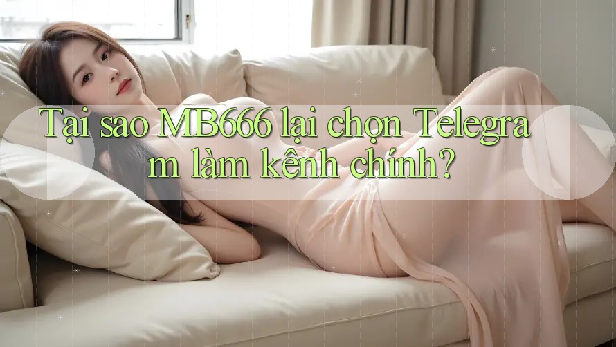 Tại sao MB666 lại chọn Telegram làm kênh chính?