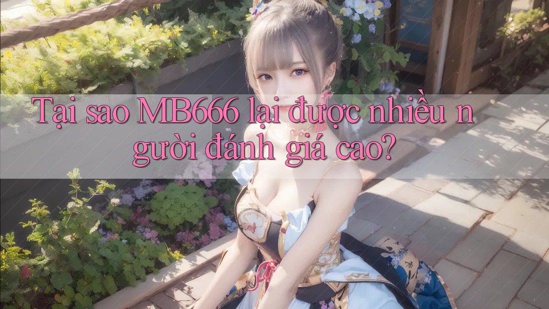 Tại sao MB666 lại được nhiều người đánh giá cao? Tại sao MB666 lại được nhiều người đánh giá cao?