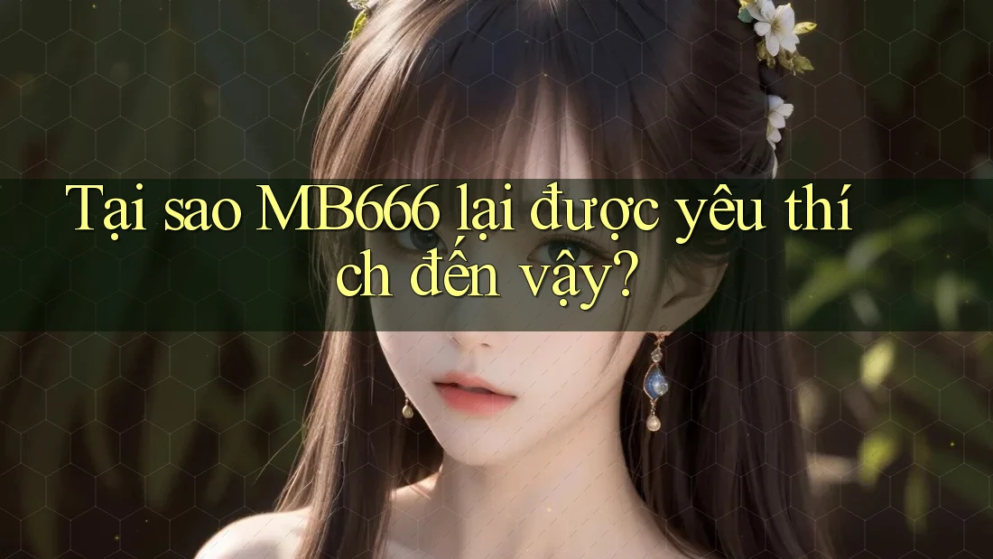 Tại sao MB666 lại được yêu thích đến vậy? Tại sao MB666 lại được yêu thích đến vậy?