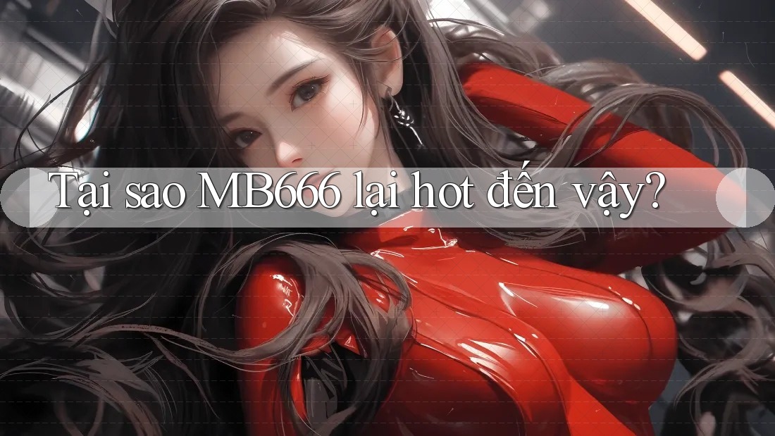 Tại sao MB666 lại hot đến vậy? Tại sao MB666 lại hot đến vậy?