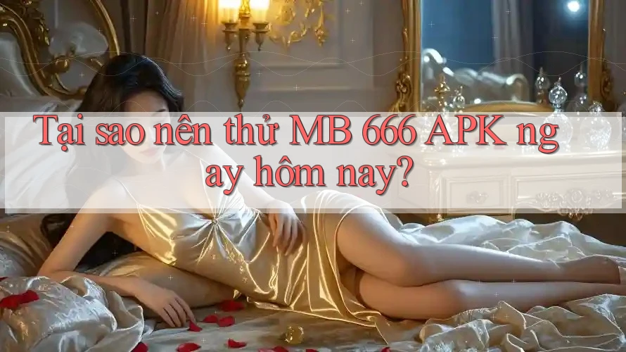 Tại sao nên thử MB 666 APK ngay hôm nay? Tại sao nên thử MB 666 APK ngay hôm nay?