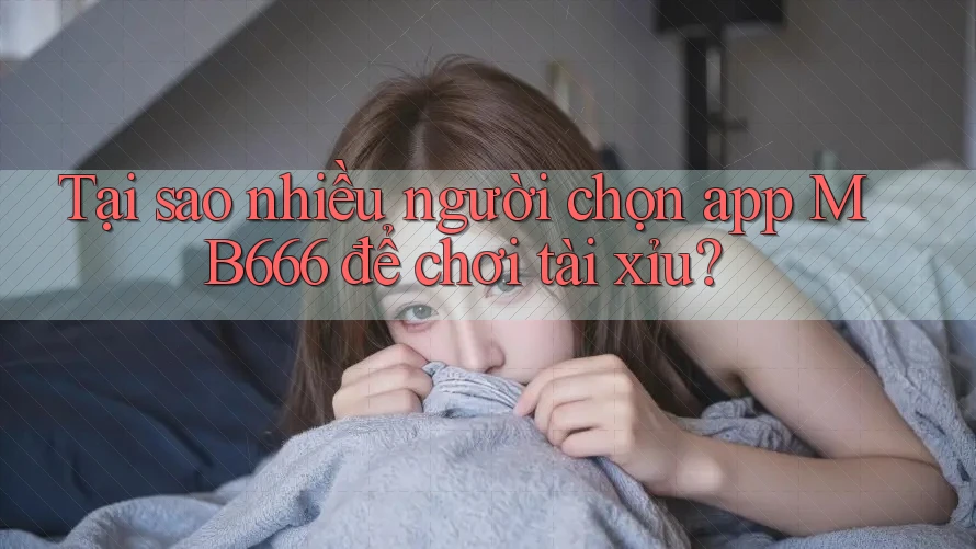 Tại sao nhiều người chọn app MB666 để chơi tài xỉu? Tại sao nhiều người chọn app MB666 để chơi tài xỉu?