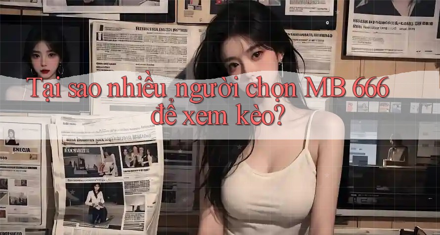 Tại sao nhiều người chọn MB 666 để xem kèo? Tại sao nhiều người chọn MB 666 để xem kèo?