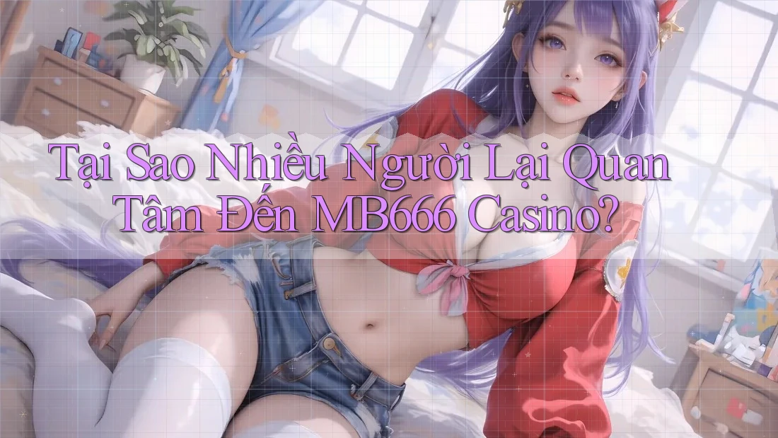 Tại Sao Nhiều Người Lại Quan Tâm Đến MB666 Casino? Tại Sao Nhiều Người Lại Quan Tâm Đến MB666 Casino?