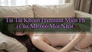 tải tài khoản premium miễn phí của mb 666 mới nhất