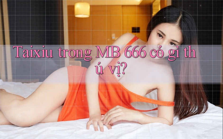 Taixiu trong MB 666 có gì thú vị? Taixiu trong MB 666 có gì thú vị?
