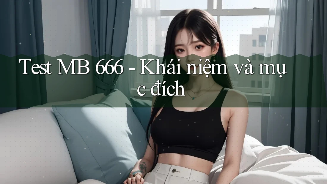 Test MB 666 - Khái niệm và mục đích Test MB 666 - Khái niệm và mục đích