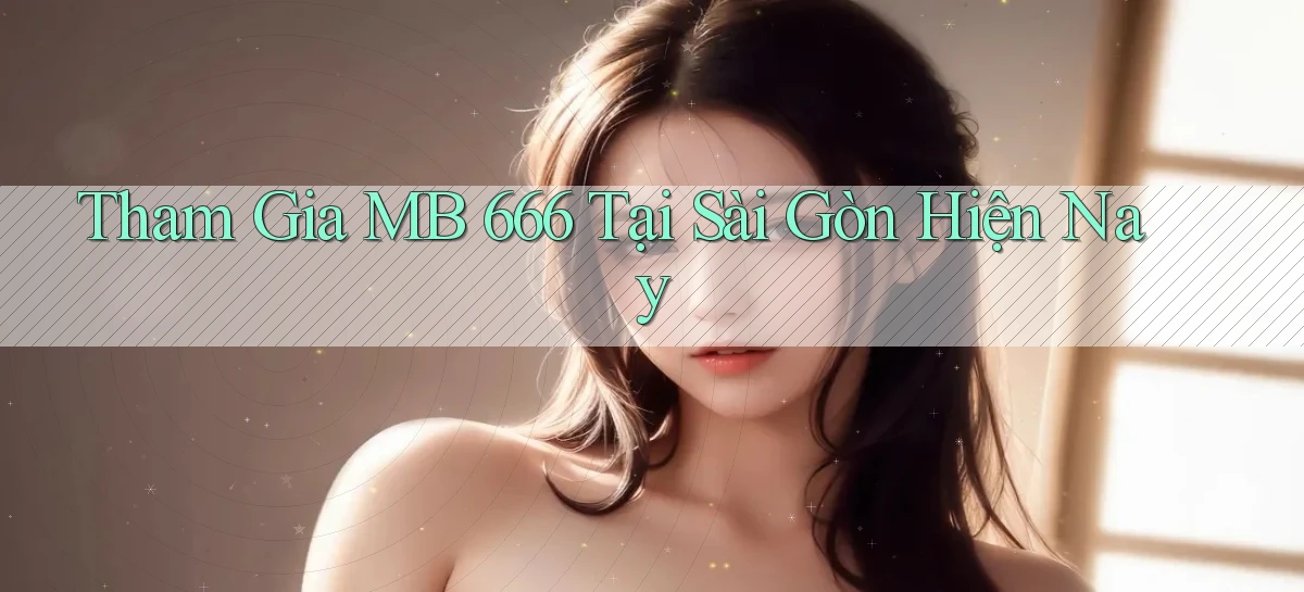 tham gia mb 666 tại Sài Gòn hiện nay