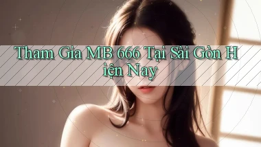 tham gia mb 666 tại Sài Gòn hiện nay