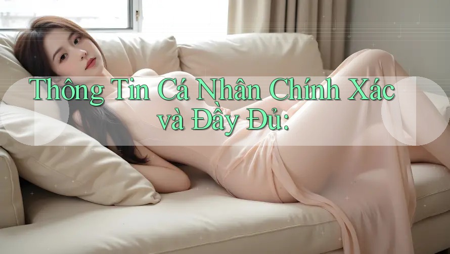 Thông Tin Cá Nhân Chính Xác và Đầy Đủ: Thông Tin Cá Nhân Chính Xác và Đầy Đủ: