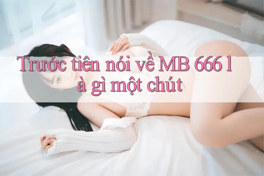 Trước tiên nói về MB 666 là gì một chút Trước tiên nói về MB 666 là gì một chút