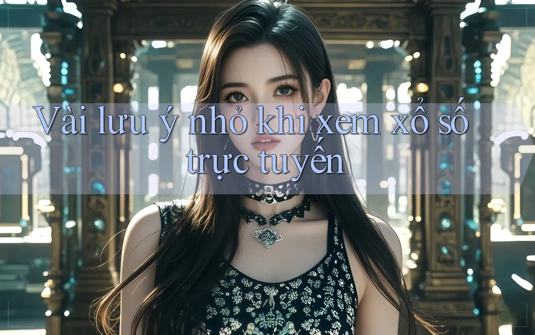 Vài lưu ý nhỏ khi xem xổ số trực tuyến Vài lưu ý nhỏ khi xem xổ số trực tuyến