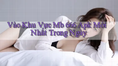 vào khu vực mb 666 apk mới nhất trong ngày