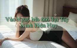 vào ngay mb 666 tại Tây Ninh hiện nay