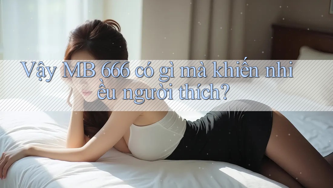 Vậy MB 666 có gì mà khiến nhiều người thích? Vậy MB 666 có gì mà khiến nhiều người thích?