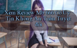 xem review mb 666 có uy tín không an toàn tuyệt đối