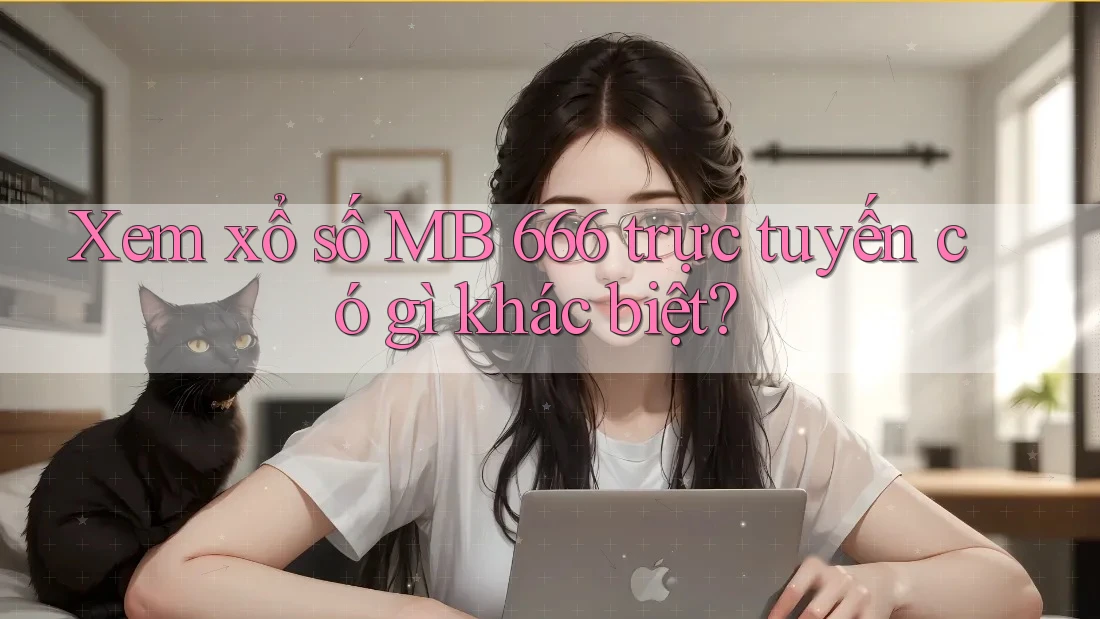 Xem xổ số MB 666 trực tuyến có gì khác biệt? Xem xổ số MB 666 trực tuyến có gì khác biệt?