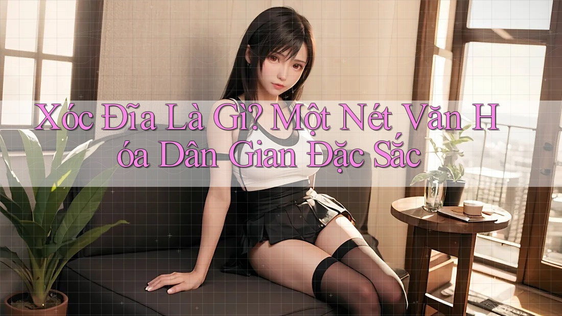 Xóc Đĩa Là Gì? Một Nét Văn Hóa Dân Gian Đặc Sắc