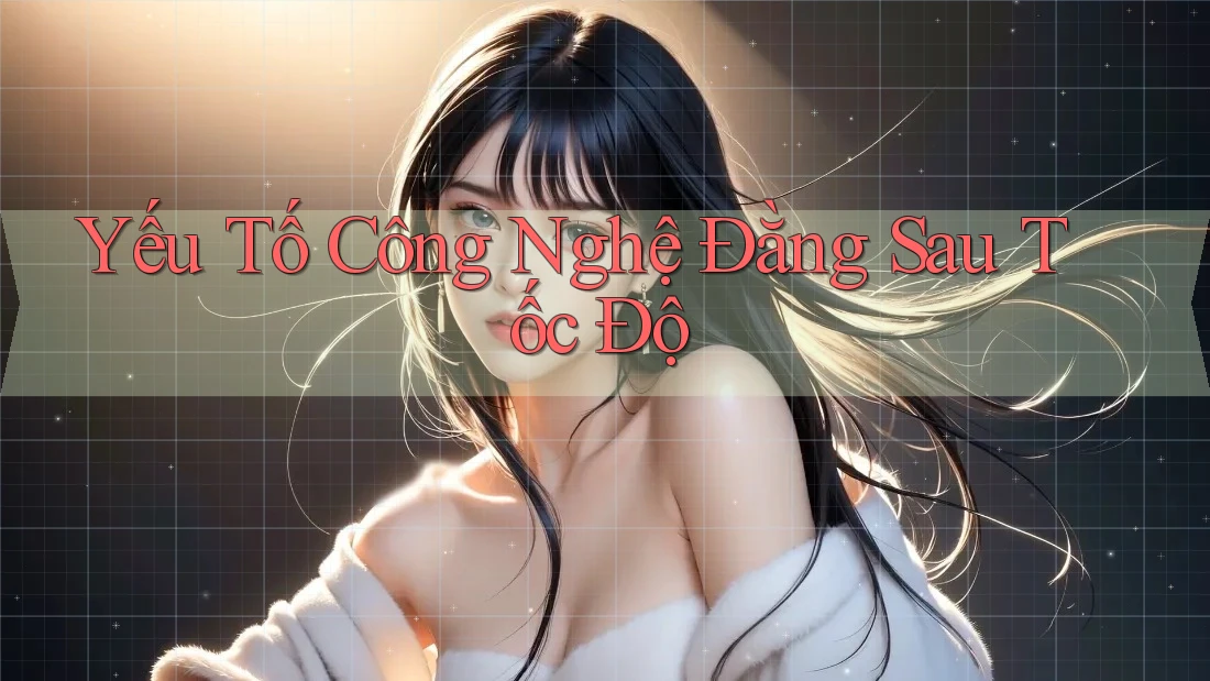 Yếu Tố Công Nghệ Đằng Sau Tốc Độ Yếu Tố Công Nghệ Đằng Sau Tốc Độ